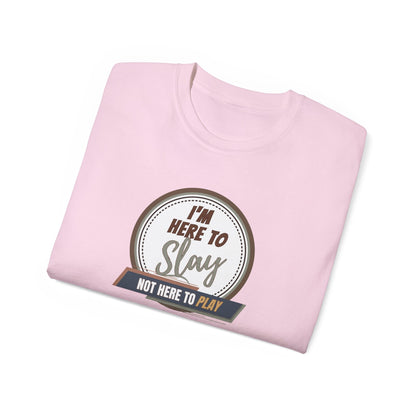 I'M HERE TO SLAY, NOT HERE TO PLAY - T Shirt! “Streetwear With Attitude”