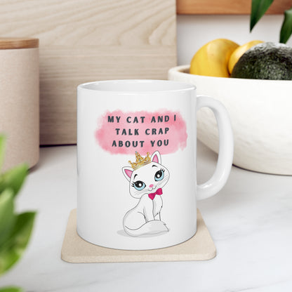 MY CAT AND I TALK CRAP ABOUT YOU- Ceramic Mug 11oz