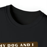 MY DOG AND I TALK CRAP ABOUT YOU- T Shirt (VARIETY OF COLORS)