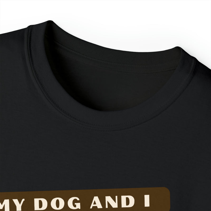 MY DOG AND I TALK CRAP ABOUT YOU- T Shirt (VARIETY OF COLORS)