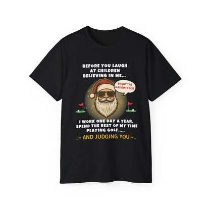 "BEFORE YOU LAUGHT AT CHILDREN BELIEVING IN ME-I WORK ONE DAY A YEAR"- - SANTA T Shirt (VARIETY OF COLORS) "Sassy Santa"