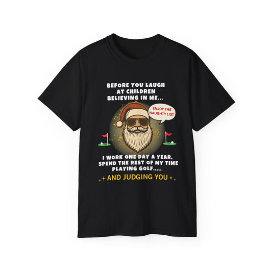 "BEFORE YOU LAUGHT AT CHILDREN BELIEVING IN ME-I WORK ONE DAY A YEAR"- - SANTA T Shirt (VARIETY OF COLORS) "Sassy Santa"