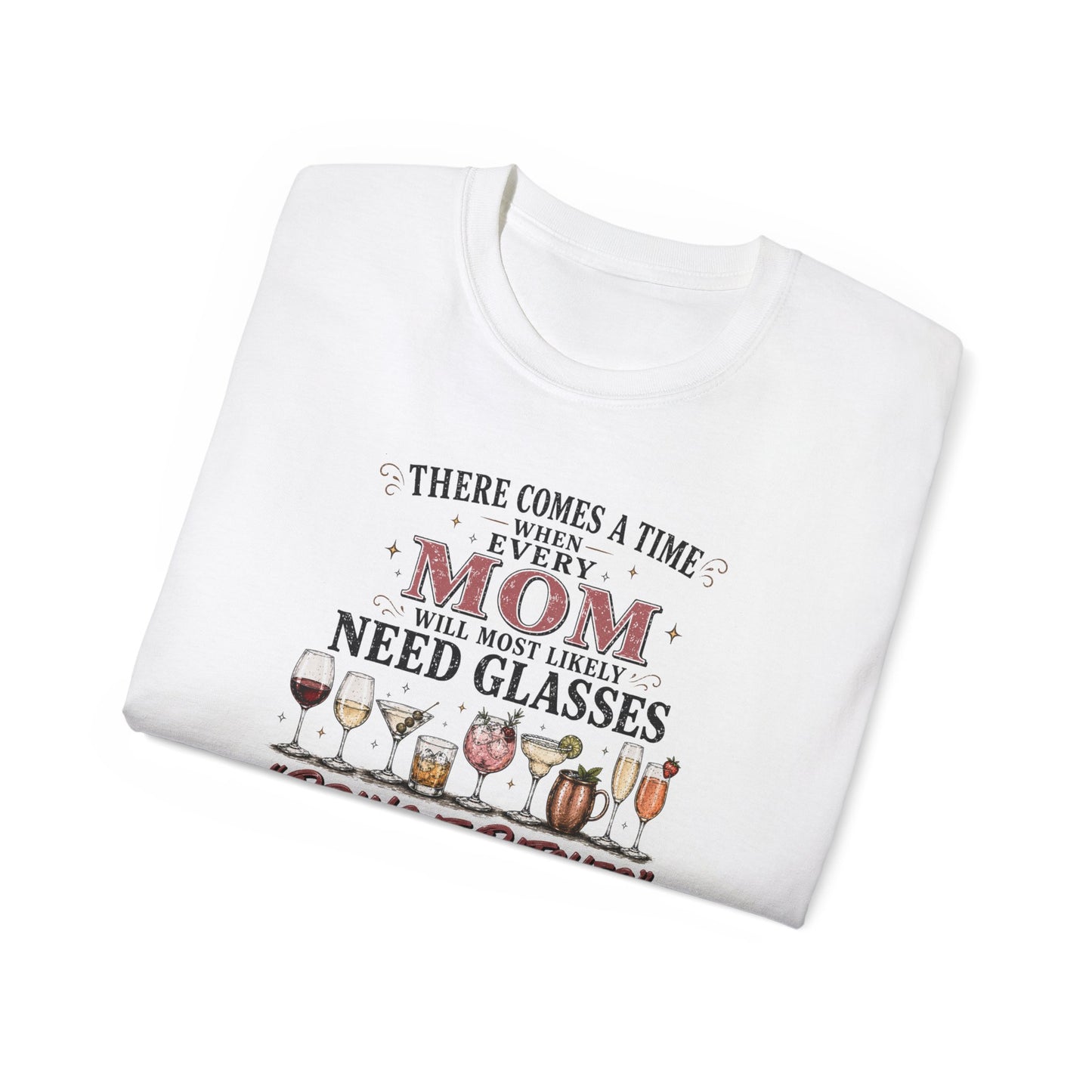 THERE COMES A TIME WHEN EVERY MOM MIGHT NEED GLASSES - T-Shirt (VARIETY OF COLORS)
