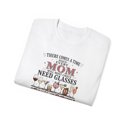 THERE COMES A TIME WHEN EVERY MOM MIGHT NEED GLASSES - T-Shirt (VARIETY OF COLORS)
