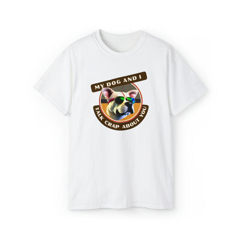 MY DOG AND I TALK CRAP ABOUT YOU- T Shirt (VARIETY OF COLORS)