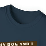 MY DOG AND I TALK CRAP ABOUT YOU- T Shirt (VARIETY OF COLORS)