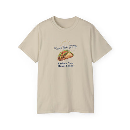 DON'T TALK TO ME UNLESS YOU HAVE TACOS- T Shirt (VARIETY OF COLORS) “Fashion With a Punchline”