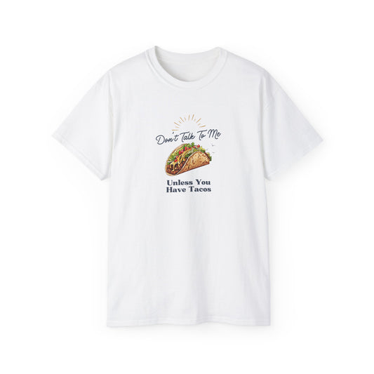 DON'T TALK TO ME UNLESS YOU HAVE TACOS- T Shirt (VARIETY OF COLORS) “Fashion With a Punchline”