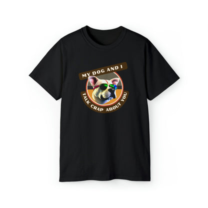 MY DOG AND I TALK CRAP ABOUT YOU- T Shirt (VARIETY OF COLORS) “Witty T-Shirt Dripping With DOG Sarcasm & Streetwear Energy”