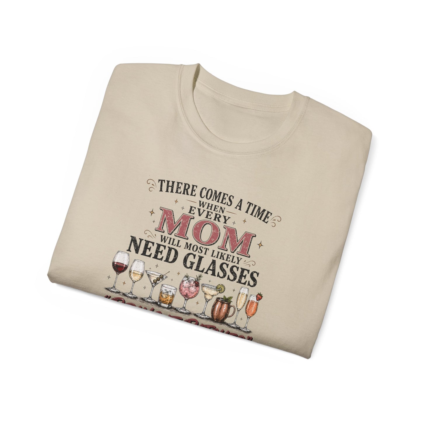 THERE COMES A TIME WHEN EVERY MOM MIGHT NEED GLASSES - T-Shirt (VARIETY OF COLORS)