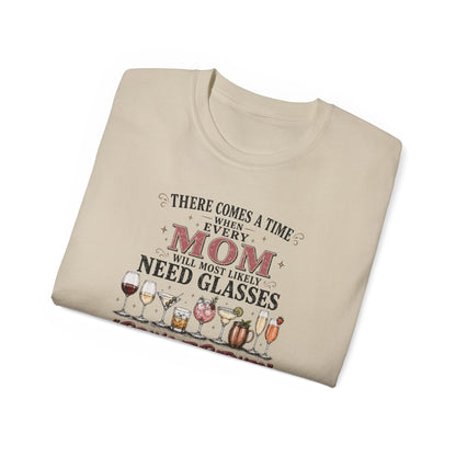 THERE COMES A TIME WHEN EVERY MOM MIGHT NEED GLASSES - T-Shirt (VARIETY OF COLORS)