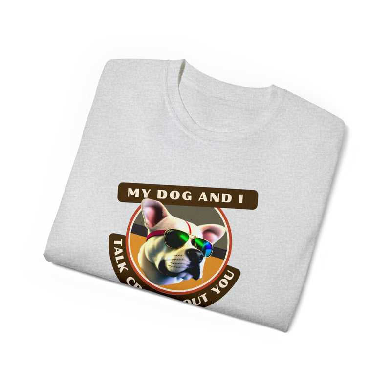 MY DOG AND I TALK CRAP ABOUT YOU- T Shirt (VARIETY OF COLORS)