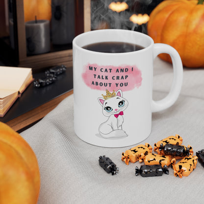 MY CAT AND I TALK CRAP ABOUT YOU- Ceramic Mug 11oz