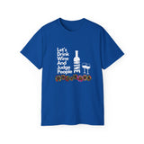 LET'S DRINK WINE AND JUDGE PEOPLE- T Shirt (VARIETY OF COLORS)