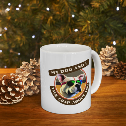 MY DOG AND I TALK CRAP ABOUT YOU- Ceramic Mug 11oz