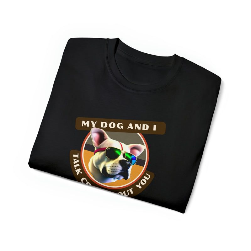 MY DOG AND I TALK CRAP ABOUT YOU- T Shirt (VARIETY OF COLORS)