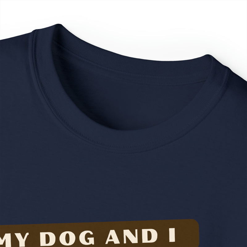 MY DOG AND I TALK CRAP ABOUT YOU- T Shirt (VARIETY OF COLORS)