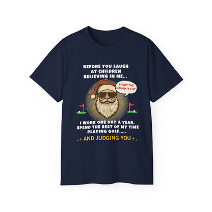 "BEFORE YOU LAUGHT AT CHILDREN BELIEVING IN ME-I WORK ONE DAY A YEAR"- - SANTA T Shirt (VARIETY OF COLORS) "Sassy Santa"