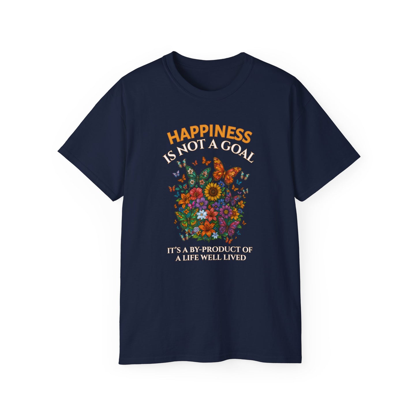 HAPPINESS IS NOT A GOAL-IT'S A BY-PRODUCT OF A LIFE WELL LIVED- T Shirt (Dark Colors) "Reminder To Live Life To The Fullest"