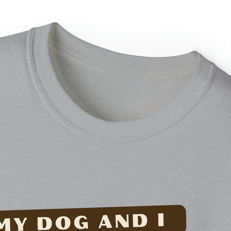MY DOG AND I TALK CRAP ABOUT YOU- T Shirt (VARIETY OF COLORS)