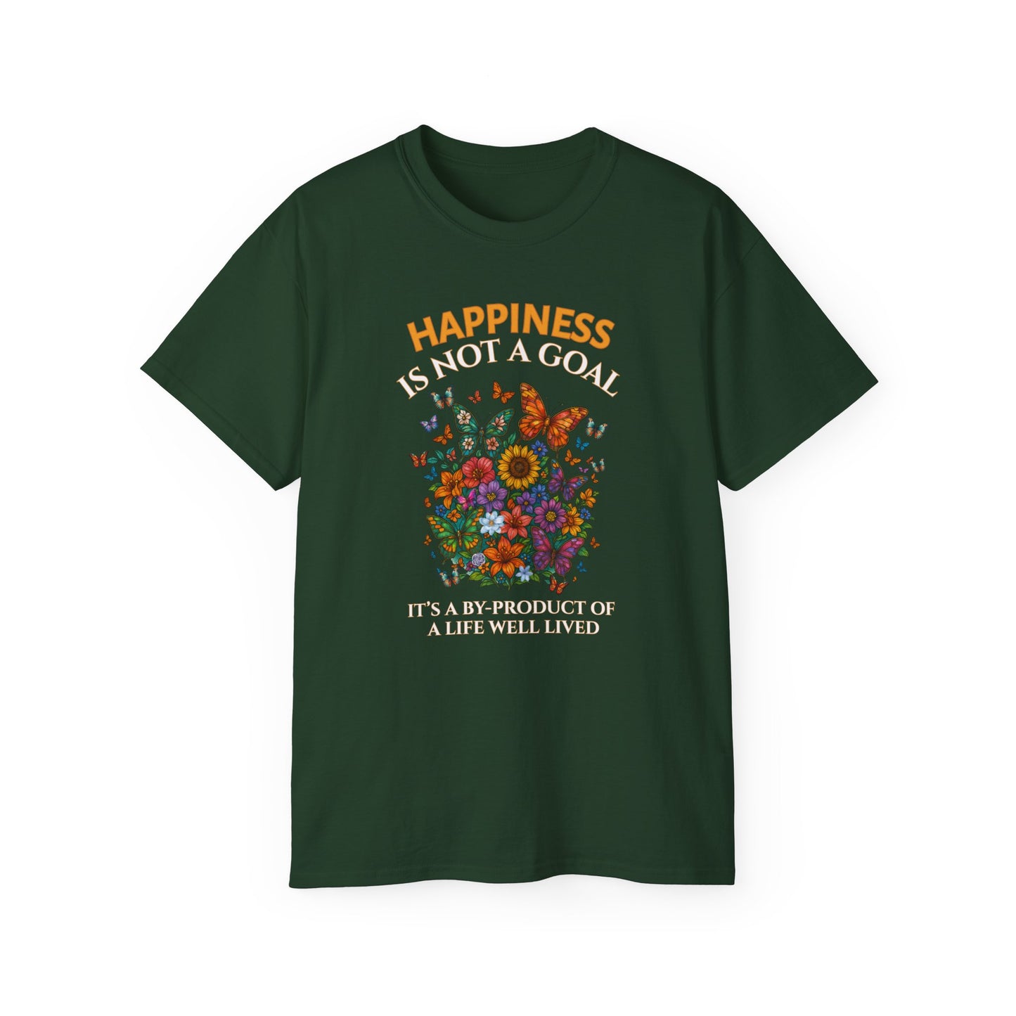 HAPPINESS IS NOT A GOAL-IT'S A BY-PRODUCT OF A LIFE WELL LIVED- T Shirt (Dark Colors) "Reminder To Live Life To The Fullest"