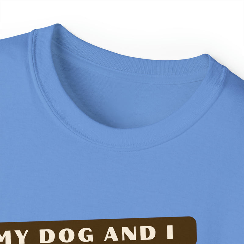 MY DOG AND I TALK CRAP ABOUT YOU- T Shirt (VARIETY OF COLORS)