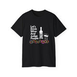 LET'S DRINK WINE AND JUDGE PEOPLE- T Shirt (VARIETY OF COLORS)