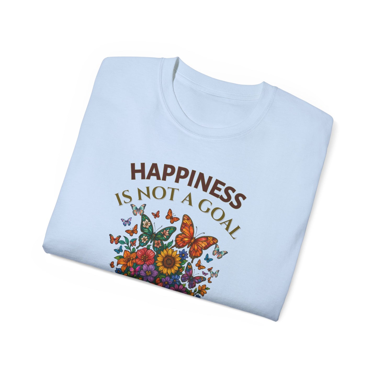 HAPPINESS IS NOT A GOAL-IT'S A BY-PRODUCT OF A LIFE WELL LIVED- T Shirt (variety Of lite Colors) "Reminder To Live Life To The Fullest"