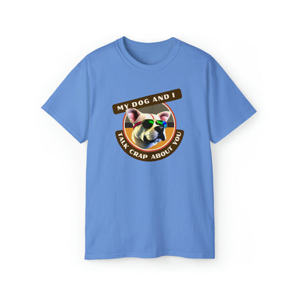 MY DOG AND I TALK CRAP ABOUT YOU- T Shirt (VARIETY OF COLORS) “Witty T-Shirt Dripping With DOG Sarcasm & Streetwear Energy”