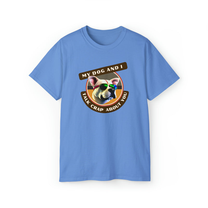 MY DOG AND I TALK CRAP ABOUT YOU- T Shirt (VARIETY OF COLORS)