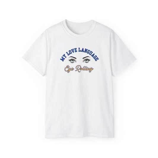 MY LOVE LANGUAGE, EYE ROLLING - T Shirt (VARIETY OF COLORS)  “Zero Filter, 100% Funny Graphic Tee”