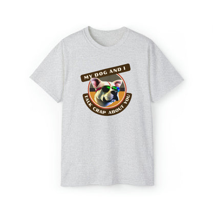 MY DOG AND I TALK CRAP ABOUT YOU- T Shirt (VARIETY OF COLORS) “Witty T-Shirt Dripping With DOG Sarcasm & Streetwear Energy”