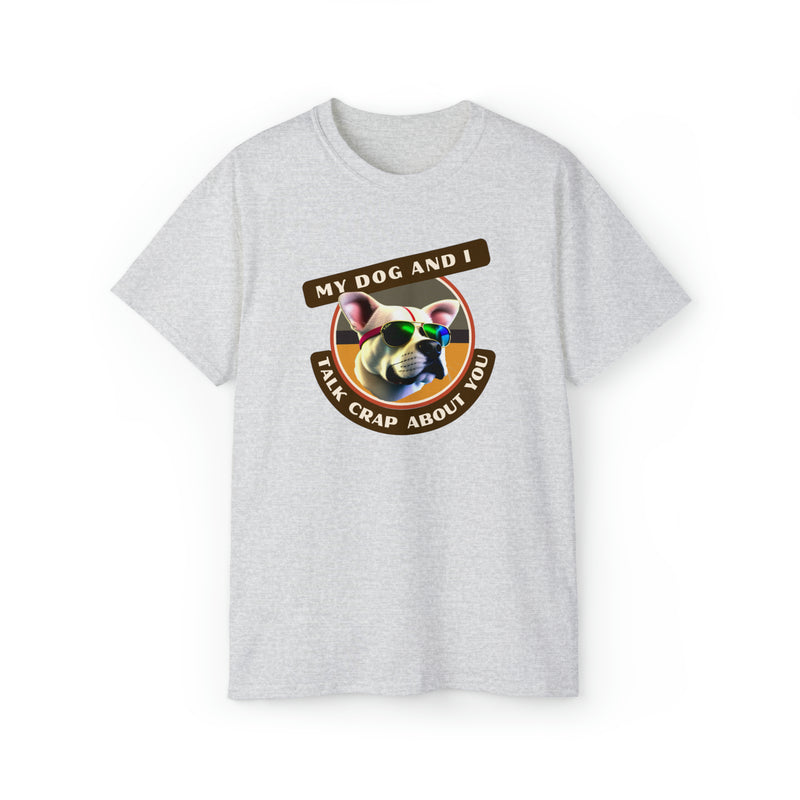 MY DOG AND I TALK CRAP ABOUT YOU- T Shirt (VARIETY OF COLORS)