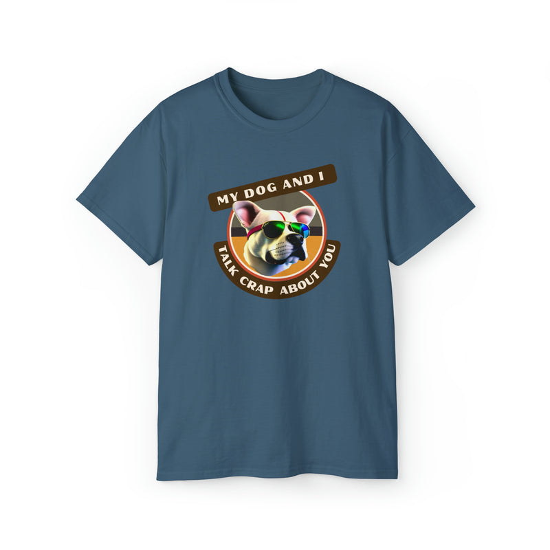 MY DOG AND I TALK CRAP ABOUT YOU- T Shirt (VARIETY OF COLORS)