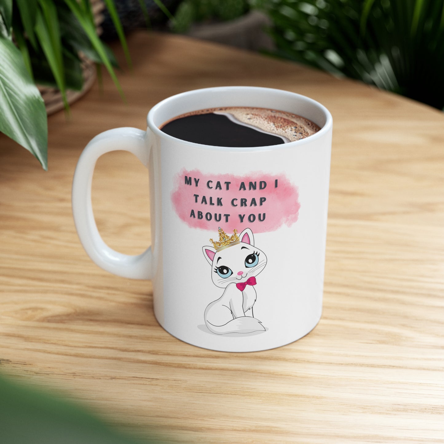MY CAT AND I TALK CRAP ABOUT YOU- Ceramic Mug 11oz