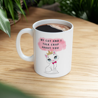 MY CAT AND I TALK CRAP ABOUT YOU- Ceramic Mug 11oz