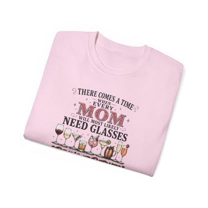 THERE COMES A TIME WHEN EVERY MOM MIGHT NEED GLASSES - T-Shirt (VARIETY OF COLORS)