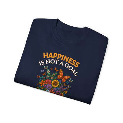 HAPPINESS IS NOT A GOAL-IT'S A BY-PRODUCT OF A LIFE WELL LIVED- T Shirt (Dark Colors) "Reminder To Live Life To The Fullest"