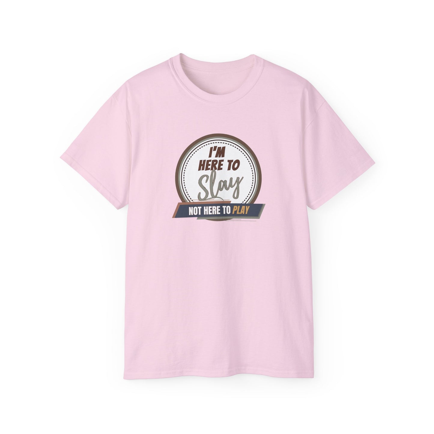 I'M HERE TO SLAY, NOT HERE TO PLAY - T Shirt! “Streetwear With Attitude”