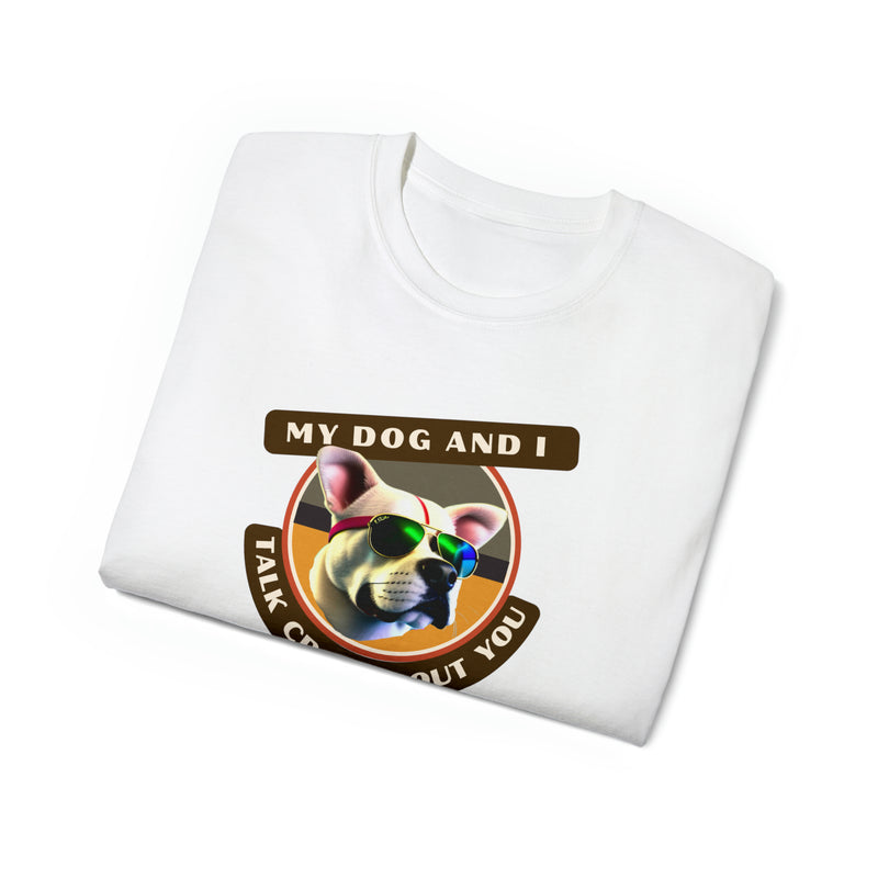 MY DOG AND I TALK CRAP ABOUT YOU- T Shirt (VARIETY OF COLORS)