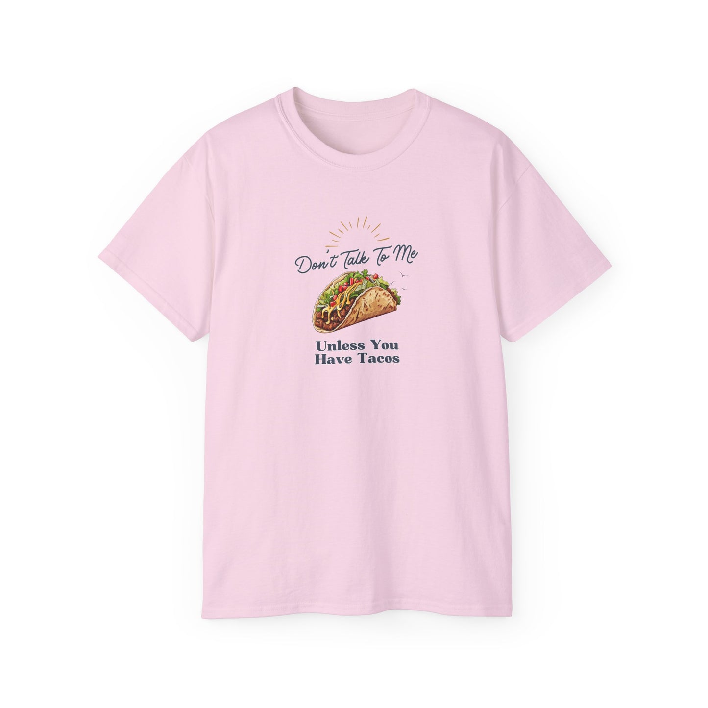 DON'T TALK TO ME UNLESS YOU HAVE TACOS- T Shirt (VARIETY OF COLORS) “Fashion With a Punchline”