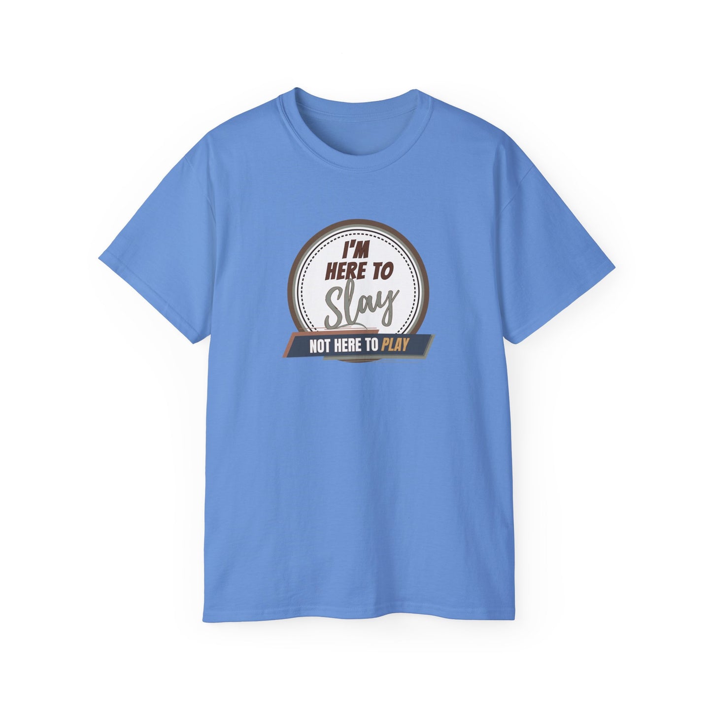 I'M HERE TO SLAY, NOT HERE TO PLAY - T Shirt! “Streetwear With Attitude”