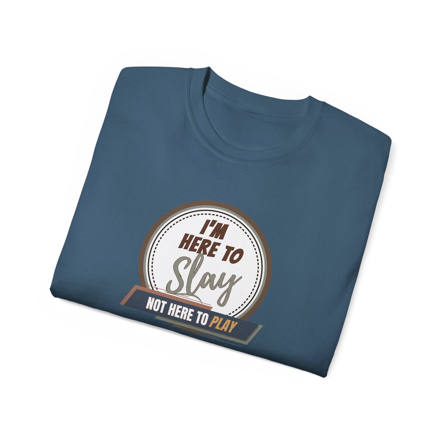 I'M HERE TO SLAY, NOT HERE TO PLAY - T Shirt! “Streetwear With Attitude”