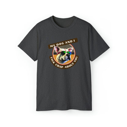 MY DOG AND I TALK CRAP ABOUT YOU- T Shirt (VARIETY OF COLORS) “Witty T-Shirt Dripping With DOG Sarcasm & Streetwear Energy”
