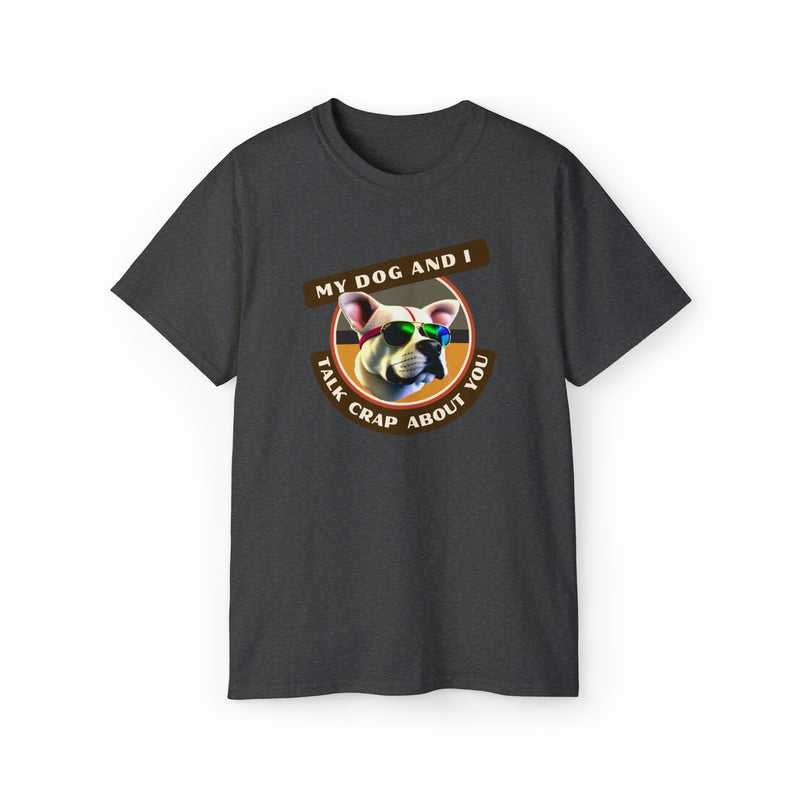 MY DOG AND I TALK CRAP ABOUT YOU- T Shirt (VARIETY OF COLORS)