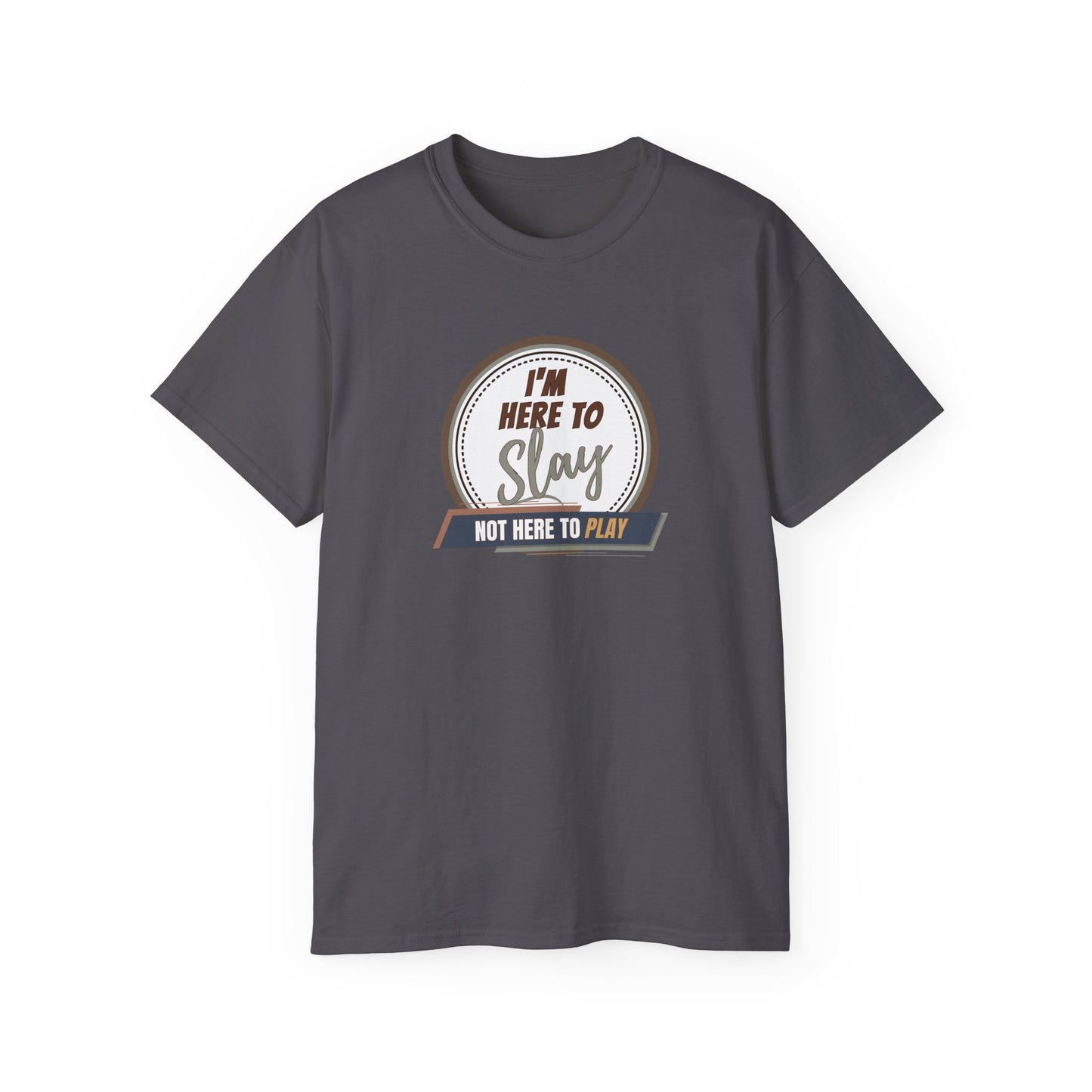 I'M HERE TO SLAY, NOT HERE TO PLAY - T Shirt! “Streetwear With Attitude”