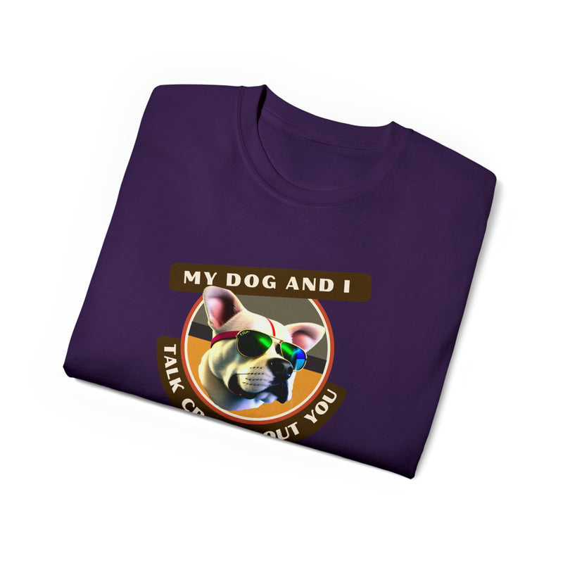 MY DOG AND I TALK CRAP ABOUT YOU- T Shirt (VARIETY OF COLORS)